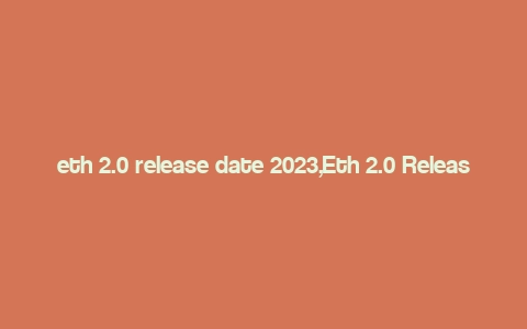 eth 2.0 release date 2023,Eth 2.0 Release Date 2023: A Comprehensive Overview