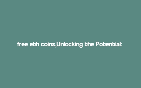 free eth coins,Unlocking the Potential: A Comprehensive Guide to Free ETH Coins