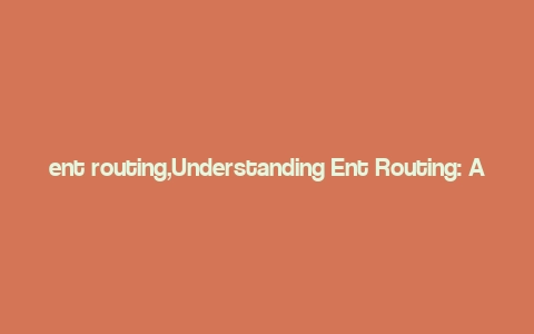 ent routing,Understanding Ent Routing: A Comprehensive Guide