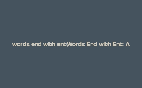 words end with ent,Words End with Ent: A Comprehensive Guide