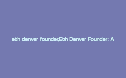 eth denver founder,Eth Denver Founder: A Comprehensive Overview