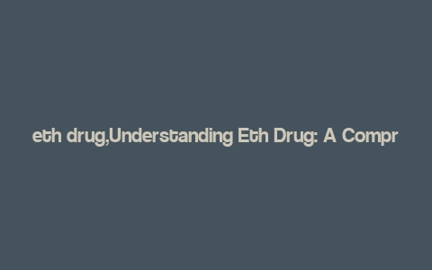 eth drug,Understanding Eth Drug: A Comprehensive Overview