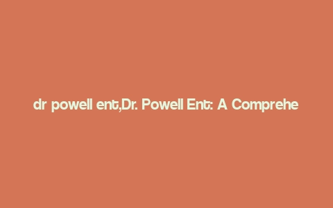 dr powell ent,Dr. Powell Ent: A Comprehensive Overview