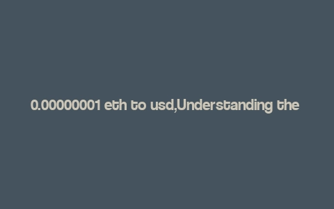 0.00000001 eth to usd,Understanding the Conversion of 0.00000001 ETH to USD: A Detailed Guide