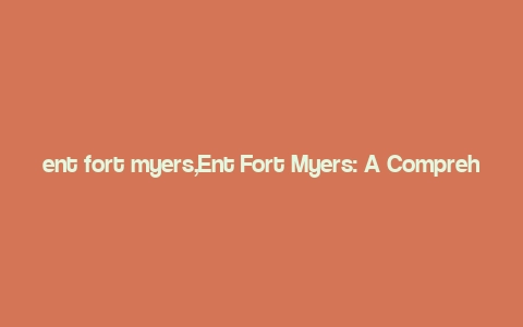 ent fort myers,Ent Fort Myers: A Comprehensive Guide to the Vibrant City