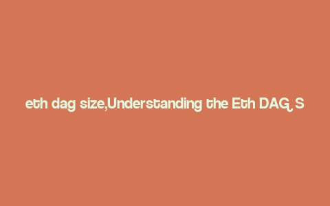 eth dag size,Understanding the Eth DAG Size: A Comprehensive Overview