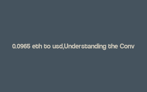 0.0965 eth to usd,Understanding the Conversion Rate: 0.0965 ETH to USD