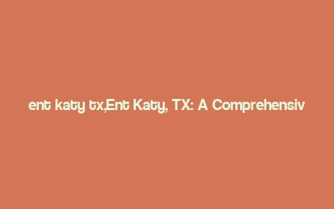 ent katy tx,Ent Katy, TX: A Comprehensive Guide to the Vibrant City