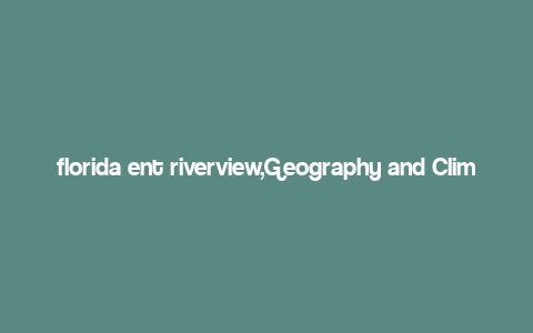 florida ent riverview,Geography and Climate