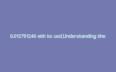 0.012751240 eth to usd,Understanding the Conversion: 0.012751240 ETH to USD