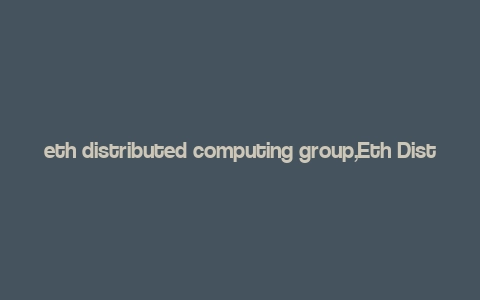 eth distributed computing group,Eth Distributed Computing Group: A Comprehensive Overview