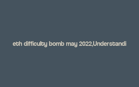 eth difficulty bomb may 2022,Understanding the Ethereum Difficulty Bomb: A Detailed Overview for May 2022