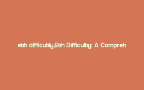 eth difficutly,Eth Difficulty: A Comprehensive Overview