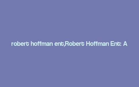 robert hoffman ent,Robert Hoffman Ent: A Comprehensive Overview