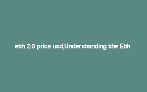 eth 2.0 price usd,Understanding the Eth 2.0 Price in USD: A Comprehensive Guide