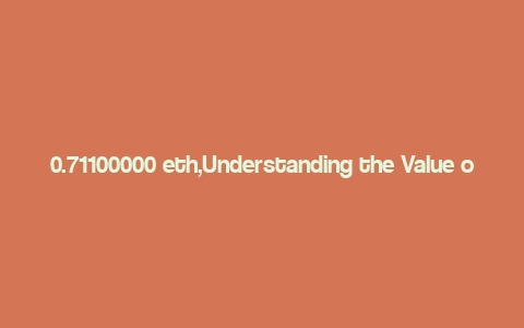 0.71100000 eth,Understanding the Value of 0.71100000 ETH