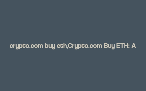 crypto.com buy eth,Crypto.com Buy ETH: A Comprehensive Guide