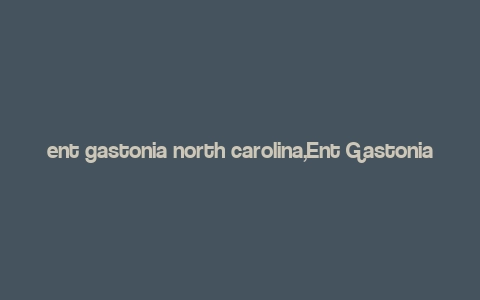 ent gastonia north carolina,Ent Gastonia North Carolina: A Comprehensive Guide