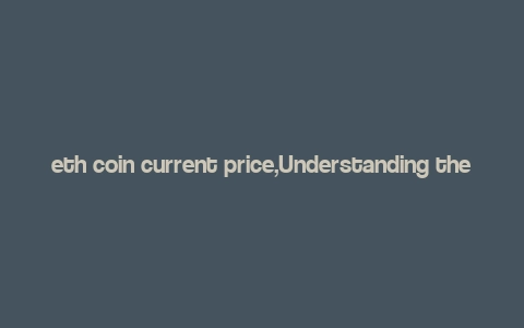 eth coin current price,Understanding the Current Price of ETH Coin: A Detailed Overview