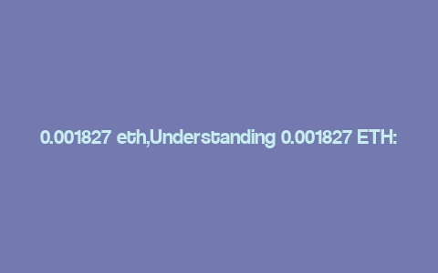 0.001827 eth,Understanding 0.001827 ETH: A Comprehensive Overview