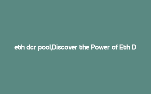 eth dcr pool,Discover the Power of Eth Dcr Pool: A Comprehensive Guide