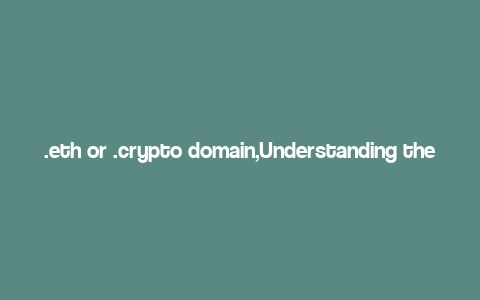 .eth or .crypto domain,Understanding the .ETH and .CRYPTO Domains: A Comprehensive Guide