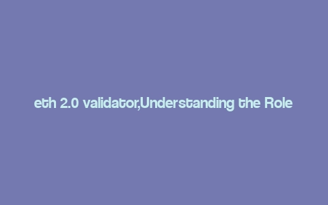 eth 2.0 validator,Understanding the Role of an Eth 2.0 Validator