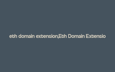 eth domain extension,Eth Domain Extension: A Comprehensive Guide