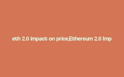 eth 2.0 impact on price,Ethereum 2.0 Impact on Price: A Detailed Multi-Dimensional Analysis