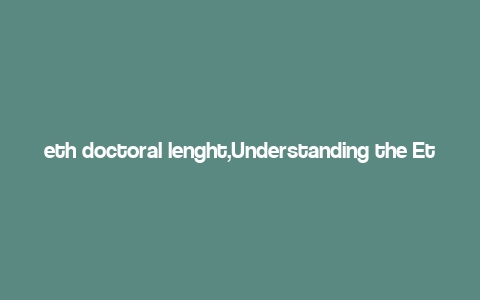 eth doctoral lenght,Understanding the Eth Doctoral Length: A Comprehensive Guide