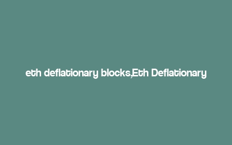 eth deflationary blocks,Eth Deflationary Blocks: A Comprehensive Overview