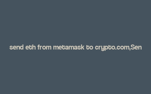 send eth from metamask to crypto.com,Send ETH from MetaMask to Crypto.com: A Comprehensive Guide