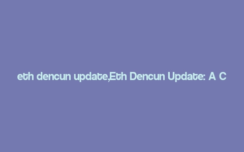 eth dencun update,Eth Dencun Update: A Comprehensive Overview