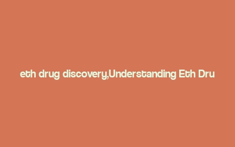 eth drug discovery,Understanding Eth Drug Discovery: A Comprehensive Guide