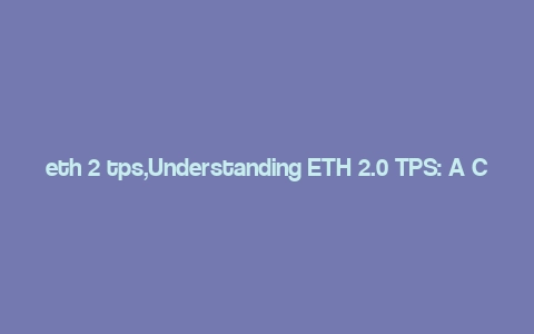 eth 2 tps,Understanding ETH 2.0 TPS: A Comprehensive Guide