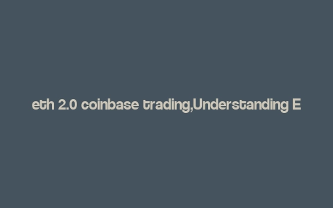 eth 2.0 coinbase trading,Understanding ETH 2.0 Coinbase Trading: A Comprehensive Guide