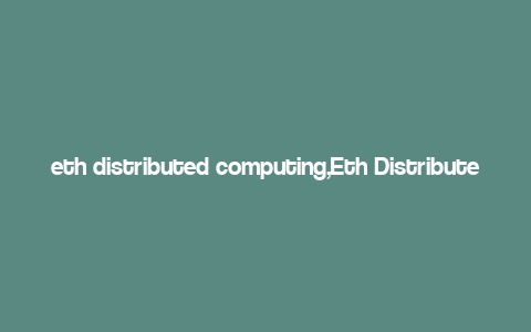 eth distributed computing,Eth Distributed Computing: A Comprehensive Guide