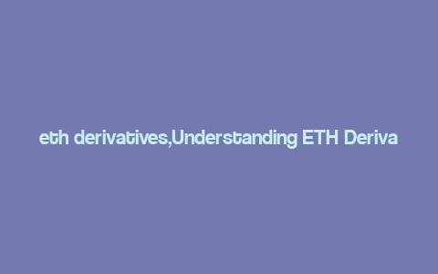 eth derivatives,Understanding ETH Derivatives: A Comprehensive Guide for You