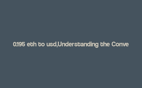 0.195 eth to usd,Understanding the Conversion Rate: 0.195 ETH to USD