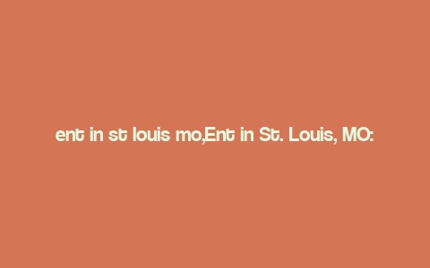 ent in st louis mo,Ent in St. Louis, MO: A Comprehensive Guide