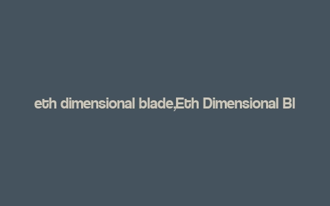 eth dimensional blade,Eth Dimensional Blade: A Comprehensive Overview