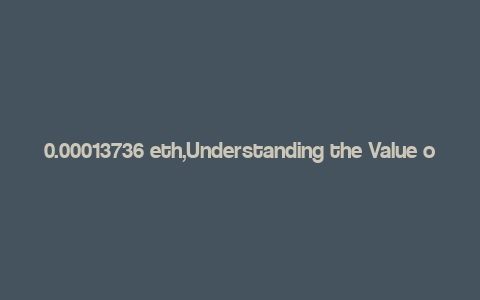 0.00013736 eth,Understanding the Value of 0.00013736 ETH