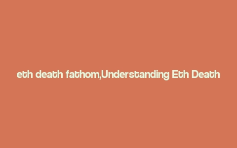 eth death fathom,Understanding Eth Death Fathom: A Comprehensive Overview