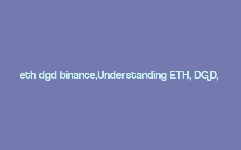 eth dgd binance,Understanding ETH, DGD, and Binance: A Comprehensive Guide