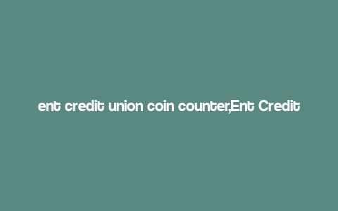 ent credit union coin counter,Ent Credit Union Coin Counter: A Comprehensive Guide