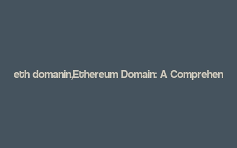 eth domanin,Ethereum Domain: A Comprehensive Guide