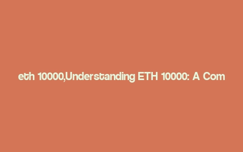 eth 10000,Understanding ETH 10000: A Comprehensive Guide