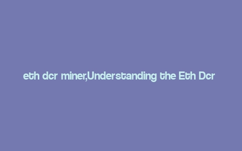 eth dcr miner,Understanding the Eth Dcr Miner: A Comprehensive Guide