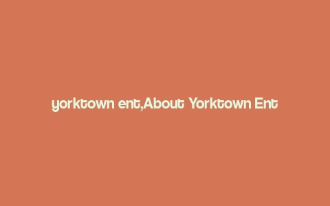 yorktown ent,About Yorktown Ent