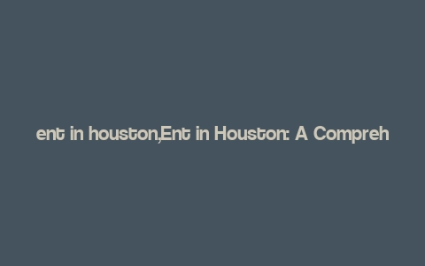 ent in houston,Ent in Houston: A Comprehensive Guide